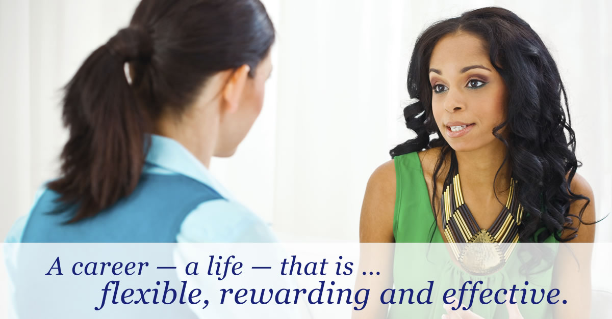 A career - a life - that is flexible, rewarding and effective.
